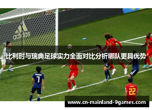 比利时与瑞典足球实力全面对比分析哪队更具优势 比利时与瑞典足球实力全面对比分析哪队更具优势