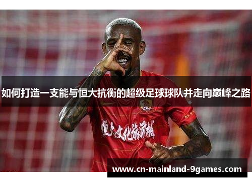 如何打造一支能与恒大抗衡的超级足球球队并走向巅峰之路 如何打造一支能与恒大抗衡的超级足球球队并走向巅峰之路