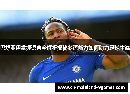 巴舒亚伊掌握语言全解析揭秘多语能力如何助力足球生涯