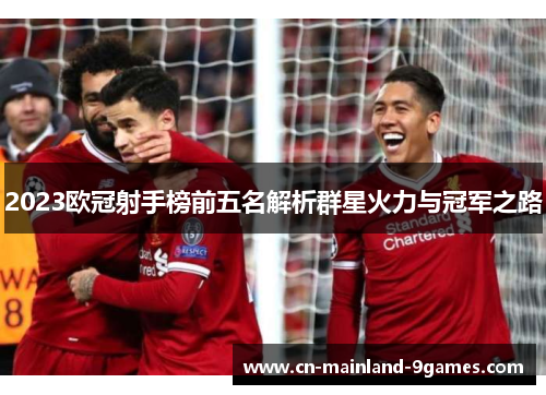 2023欧冠射手榜前五名解析群星火力与冠军之路