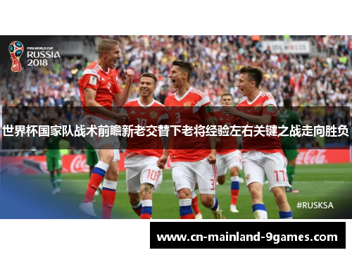 世界杯国家队战术前瞻新老交替下老将经验左右关键之战走向胜负