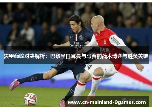 法甲巅峰对决解析：巴黎圣日耳曼与马赛的战术博弈与胜负关键