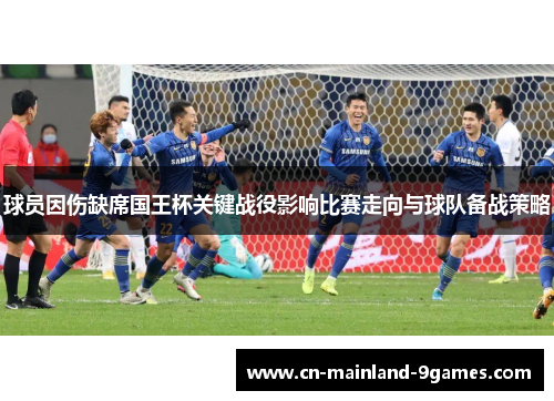 球员因伤缺席国王杯关键战役影响比赛走向与球队备战策略