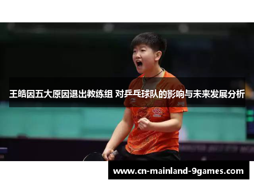 王皓因五大原因退出教练组 对乒乓球队的影响与未来发展分析