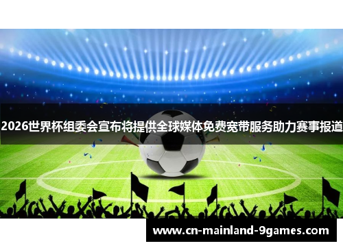 2026世界杯组委会宣布将提供全球媒体免费宽带服务助力赛事报道