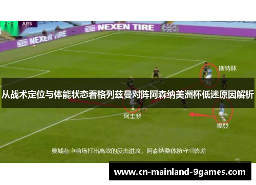 从战术定位与体能状态看格列兹曼对阵阿森纳美洲杯低迷原因解析