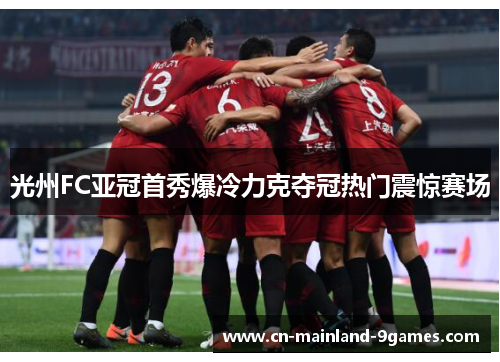 光州FC亚冠首秀爆冷力克夺冠热门震惊赛场