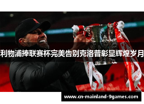 利物浦捧联赛杯完美告别克洛普彰显辉煌岁月