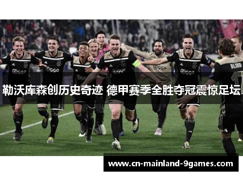 勒沃库森创历史奇迹 德甲赛季全胜夺冠震惊足坛