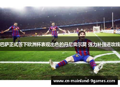 巴萨正式签下欧洲杯表现出色的丹尼奥尔莫 强力补强进攻线