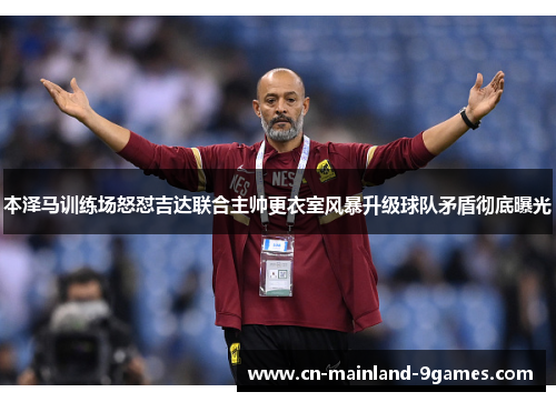 本泽马训练场怒怼吉达联合主帅更衣室风暴升级球队矛盾彻底曝光