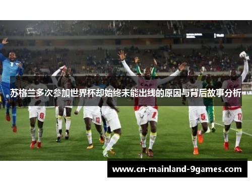 苏格兰多次参加世界杯却始终未能出线的原因与背后故事分析