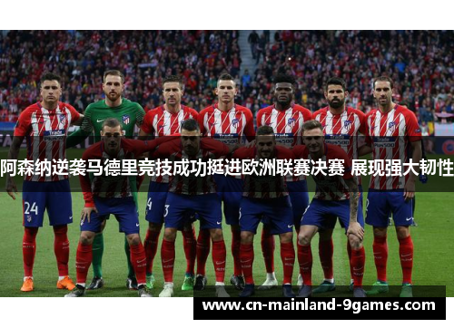 阿森纳逆袭马德里竞技成功挺进欧洲联赛决赛 展现强大韧性