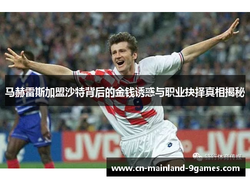 马赫雷斯加盟沙特背后的金钱诱惑与职业抉择真相揭秘 马赫雷斯加盟沙特背后的金钱诱惑与职业抉择真相揭秘